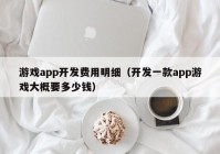 游戲app開(kāi)發(fā)費(fèi)用明細(xì)（開(kāi)發(fā)一款app游戲大概要多少錢）