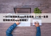 一對一視頻聊天app開發(fā)費用（一對一免費視頻聊天的app有哪些）