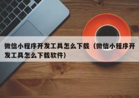 微信小程序開發(fā)工具怎么下載（微信小程序開發(fā)工具怎么下載軟件）