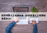 軟件開發(fā)人工收費(fèi)標(biāo)準(zhǔn)（軟件開發(fā)人工收費(fèi)標(biāo)準(zhǔn)是多少）