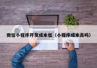 微信小程序開發(fā)成本低（小程序成本高嗎）