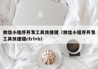 微信小程序開發(fā)工具快捷鍵（微信小程序開發(fā)工具快捷鍵ctrl+b）