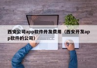 西安公司app軟件開發(fā)費用（西安開發(fā)app軟件的公司）