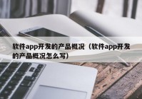 軟件app開發(fā)的產(chǎn)品概況（軟件app開發(fā)的產(chǎn)品概況怎么寫）