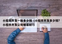 小程序開發(fā)一般多少錢（小程序開發(fā)多少錢?小程序開發(fā)公司哪家好?）