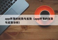 app開發(fā)的優(yōu)勢(shì)與劣勢(shì)（app開發(fā)的優(yōu)勢(shì)與劣勢(shì)分析）