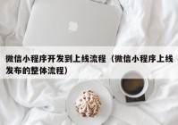 微信小程序開(kāi)發(fā)到上線流程（微信小程序上線發(fā)布的整體流程）