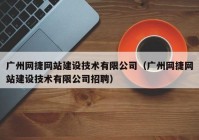 廣州網(wǎng)捷網(wǎng)站建設(shè)技術(shù)有限公司（廣州網(wǎng)捷網(wǎng)站建設(shè)技術(shù)有限公司招聘）