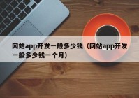 網(wǎng)站app開發(fā)一般多少錢（網(wǎng)站app開發(fā)一般多少錢一個(gè)月）