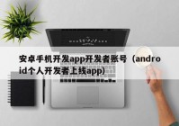 安卓手機(jī)開發(fā)app開發(fā)者賬號(hào)（android個(gè)人開發(fā)者上線app）