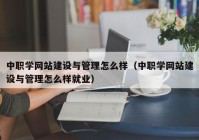 中職學網(wǎng)站建設與管理怎么樣（中職學網(wǎng)站建設與管理怎么樣就業(yè)）