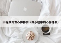 小程序開發(fā)心得體會（做小程序的心得體會）