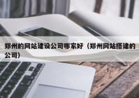 鄭州的網(wǎng)站建設(shè)公司哪家好（鄭州網(wǎng)站搭建的公司）