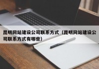 昆明網(wǎng)站建設(shè)公司聯(lián)系方式（昆明網(wǎng)站建設(shè)公司聯(lián)系方式有哪些）