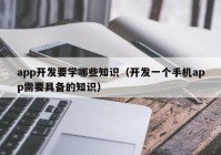 app開發(fā)要學哪些知識（開發(fā)一個手機app需要具備的知識）