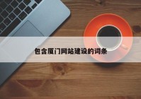 包含廈門(mén)網(wǎng)站建設(shè)的詞條