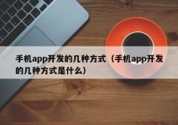 手機app開發(fā)的幾種方式（手機app開發(fā)的幾種方式是什么）