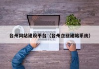 臺州網(wǎng)站建設(shè)平臺（臺州企業(yè)建站系統(tǒng)）