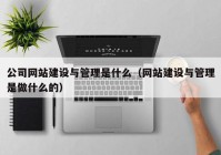 公司網(wǎng)站建設(shè)與管理是什么（網(wǎng)站建設(shè)與管理是做什么的）