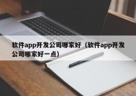 軟件app開(kāi)發(fā)公司哪家好（軟件app開(kāi)發(fā)公司哪家好一點(diǎn)）