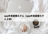 app開發(fā)需要幾個(gè)人（app開發(fā)需要幾個(gè)人上班）