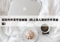 招軟件開發(fā)學徒被騙（網(wǎng)上找人做軟件開發(fā)被騙）