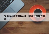 安卓app開(kāi)發(fā)教程apk（安卓開(kāi)發(fā)軟件教程）