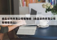 南昌軟件開發(fā)公司有哪些（南昌軟件開發(fā)公司有哪些崗位）