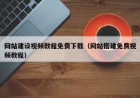 網(wǎng)站建設(shè)視頻教程免費(fèi)下載（網(wǎng)站搭建免費(fèi)視頻教程）