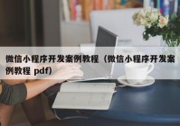 微信小程序開發(fā)案例教程（微信小程序開發(fā)案例教程 pdf）