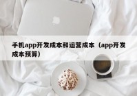 手機app開發(fā)成本和運營成本（app開發(fā)成本預算）