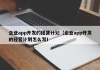 企業(yè)app開發(fā)的經(jīng)營計劃（企業(yè)app開發(fā)的經(jīng)營計劃怎么寫）