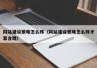 網(wǎng)站建設(shè)策略怎么樣（網(wǎng)站建設(shè)策略怎么樣才算合理）