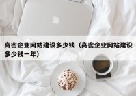 高密企業(yè)網(wǎng)站建設多少錢（高密企業(yè)網(wǎng)站建設多少錢一年）