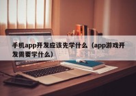 手機(jī)app開(kāi)發(fā)應(yīng)該先學(xué)什么（app游戲開(kāi)發(fā)需要學(xué)什么）