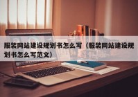 服裝網(wǎng)站建設(shè)規(guī)劃書怎么寫（服裝網(wǎng)站建設(shè)規(guī)劃書怎么寫范文）