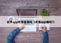 軟件app開(kāi)發(fā)容易嗎（開(kāi)發(fā)app難嗎?）