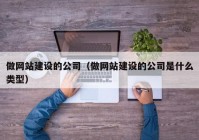 做網(wǎng)站建設(shè)的公司（做網(wǎng)站建設(shè)的公司是什么類型）