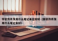 學(xué)軟件開發(fā)用什么筆記本比較好（做軟件開發(fā)用什么筆記本好）