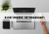 星點廈門網(wǎng)站建設(shè)（廈門網(wǎng)站建設(shè)維護(hù)）