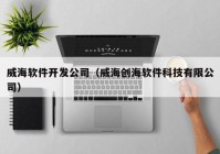 威海軟件開發(fā)公司（威海創(chuàng)海軟件科技有限公司）