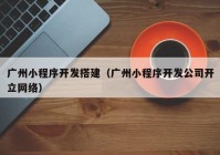 廣州小程序開發(fā)搭建（廣州小程序開發(fā)公司開立網(wǎng)絡(luò)）