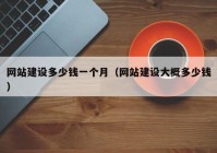 網(wǎng)站建設(shè)多少錢一個月（網(wǎng)站建設(shè)大概多少錢）