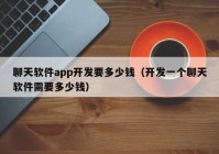 聊天軟件app開發(fā)要多少錢（開發(fā)一個聊天軟件需要多少錢）