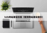 b2b網(wǎng)站建設價格（提供網(wǎng)站建設報價）