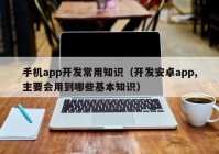 手機(jī)app開(kāi)發(fā)常用知識(shí)（開(kāi)發(fā)安卓app,主要會(huì)用到哪些基本知識(shí)）