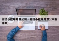 廊坊小程序開發(fā)公司（廊坊小程序開發(fā)公司有哪些）