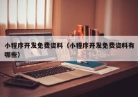 小程序開發(fā)免費資料（小程序開發(fā)免費資料有哪些）