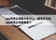 app開發(fā)公司前十名2021（最有實力的app開發(fā)公司是哪家?）