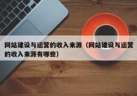 網(wǎng)站建設(shè)與運營的收入來源（網(wǎng)站建設(shè)與運營的收入來源有哪些）